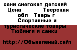 сани снегокат детский  › Цена ­ 1 000 - Тверская обл., Тверь г. Спортивные и туристические товары » Тюбинги и санки   